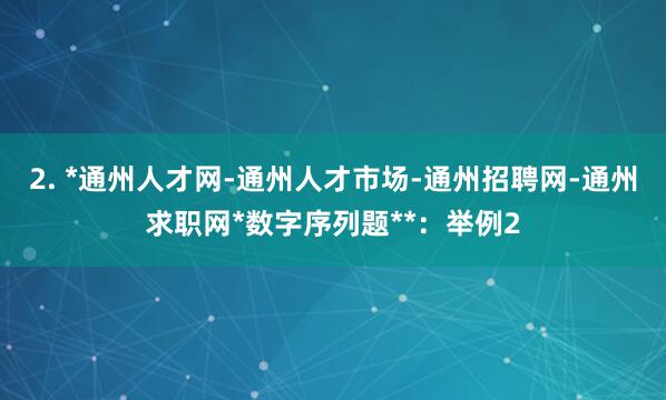 2. *通州人才网-通州人才市场-通州招聘网-通州求职网*数字序列题**：举例2